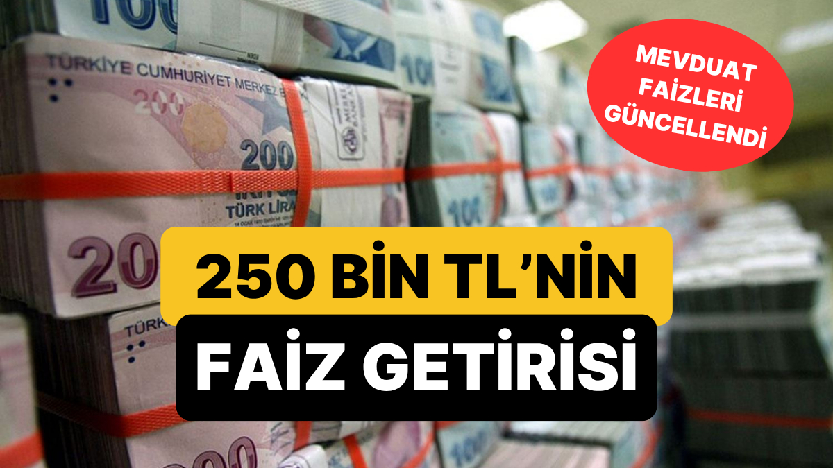 Mevduat Faizlerinde Son Durum: 250 Bin TL’nin Aylık Getirisi Ne Kadar Oldu?