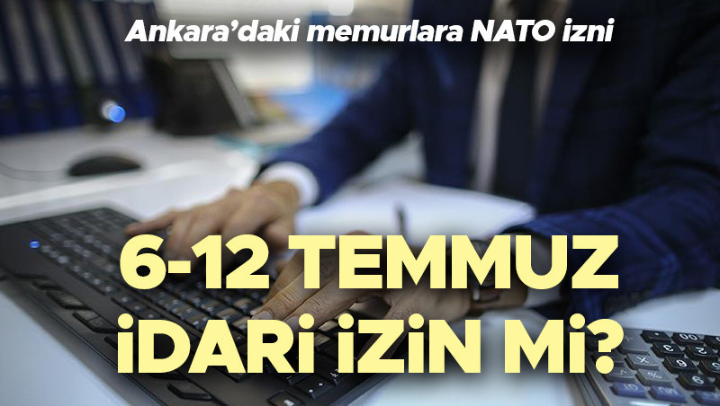 NATO ZİRVESİ İDARİ İZİN NE ZAMAN 2026? | Memurlara idari izin verilecek mi? 6-12 Temmuz idari izin mi? İşte Ankara NATO Zirvesi memurlara izin verilecek ilçeler!